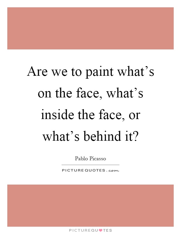 Are we to paint what's on the face, what's inside the face, or what's behind it? Picture Quote #1