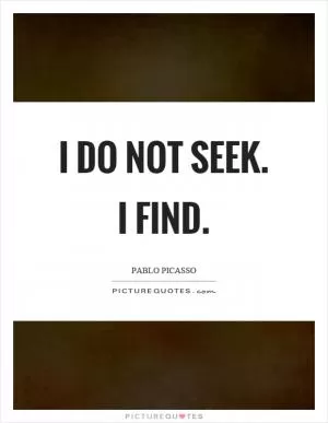 I do not seek. I find Picture Quote #1