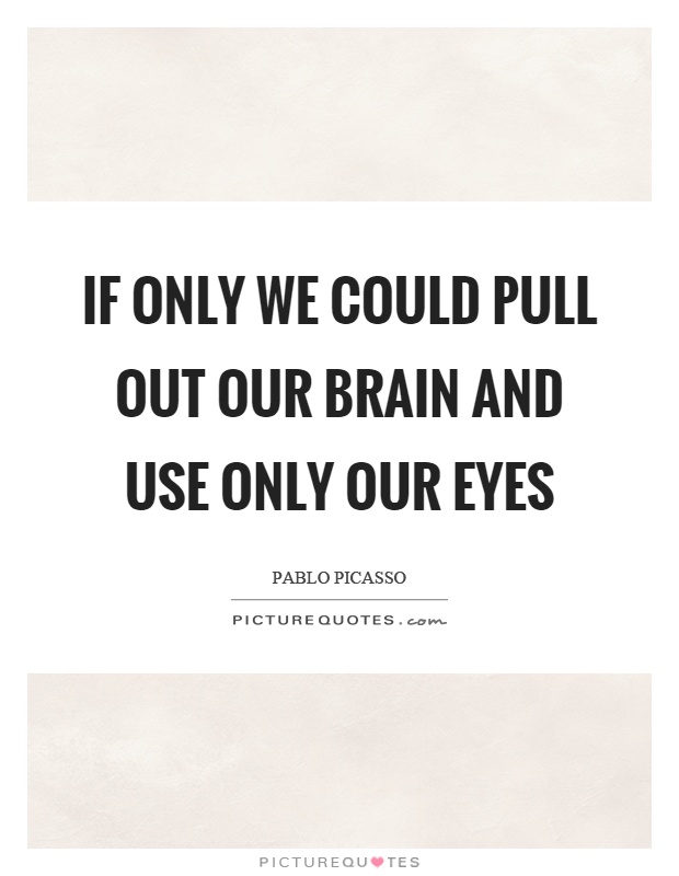 If only we could pull out our brain and use only our eyes Picture Quote #1