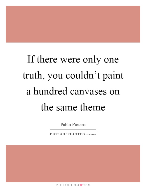 If there were only one truth, you couldn't paint a hundred canvases on the same theme Picture Quote #1