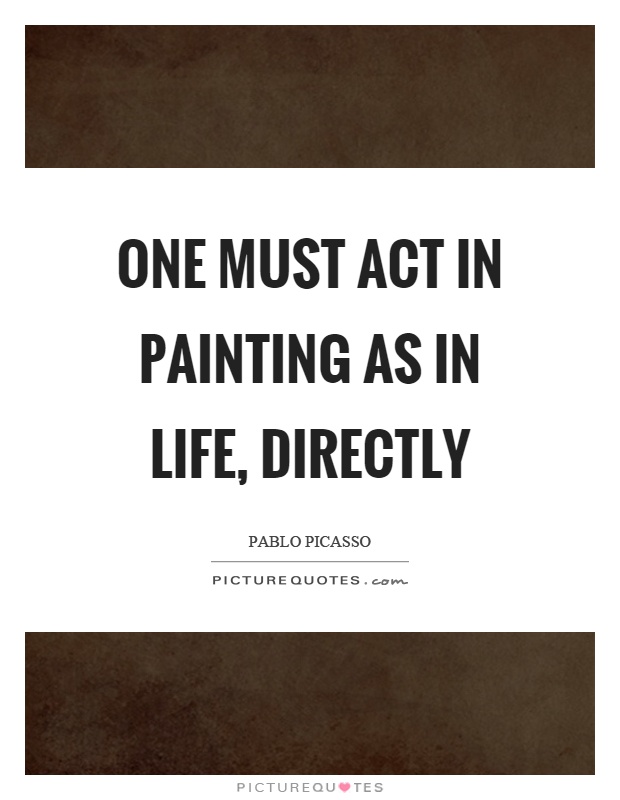 One must act in painting as in life, directly Picture Quote #1