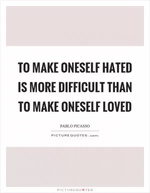 To make oneself hated is more difficult than to make oneself loved Picture Quote #1