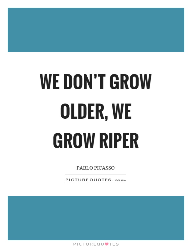 We don't grow older, we grow riper Picture Quote #1