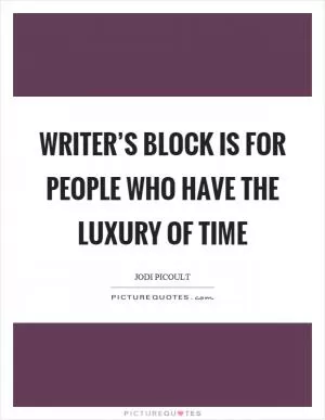 Writer’s block is for people who have the luxury of time Picture Quote #1
