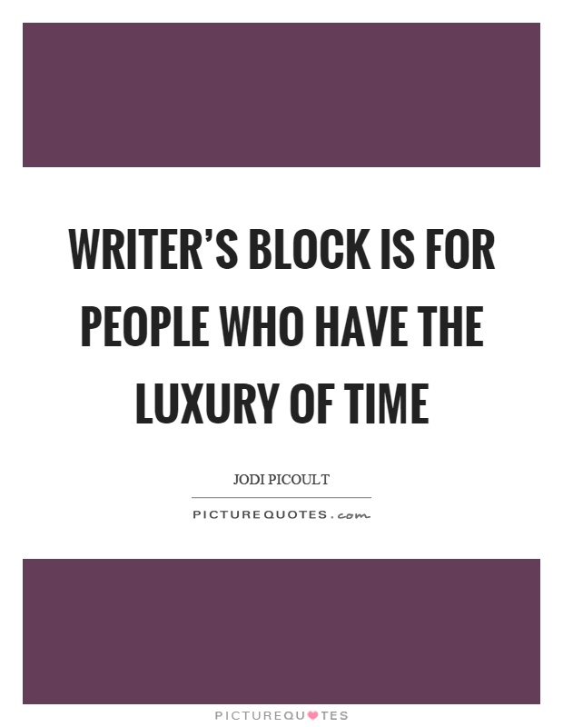 Writer's block is for people who have the luxury of time Picture Quote #1