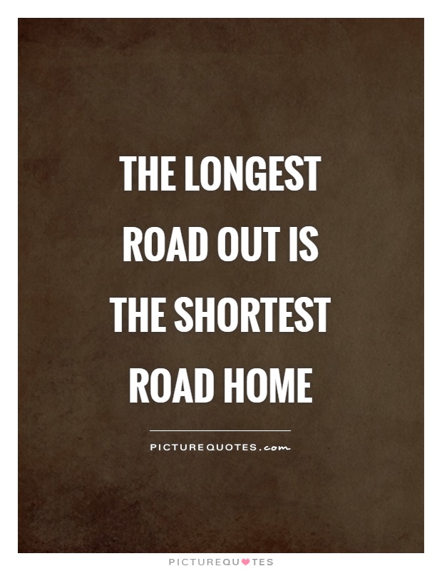The longest road out is the shortest road home Picture Quote #1