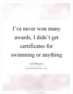 I’ve never won many awards, I didn’t get certificates for swimming or anything Picture Quote #1