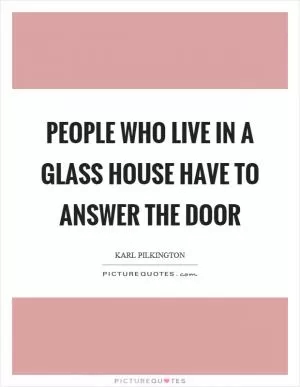 People who live in a glass house have to answer the door Picture Quote #1