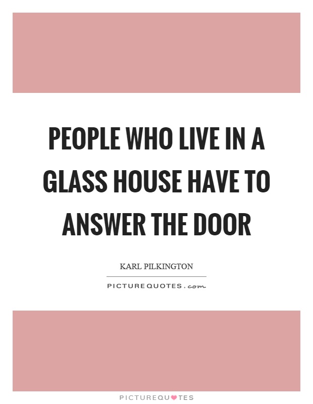 People who live in a glass house have to answer the door Picture Quote #1