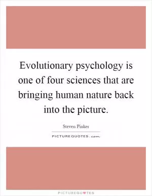 Evolutionary psychology is one of four sciences that are bringing human nature back into the picture Picture Quote #1