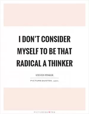 I don’t consider myself to be that radical a thinker Picture Quote #1
