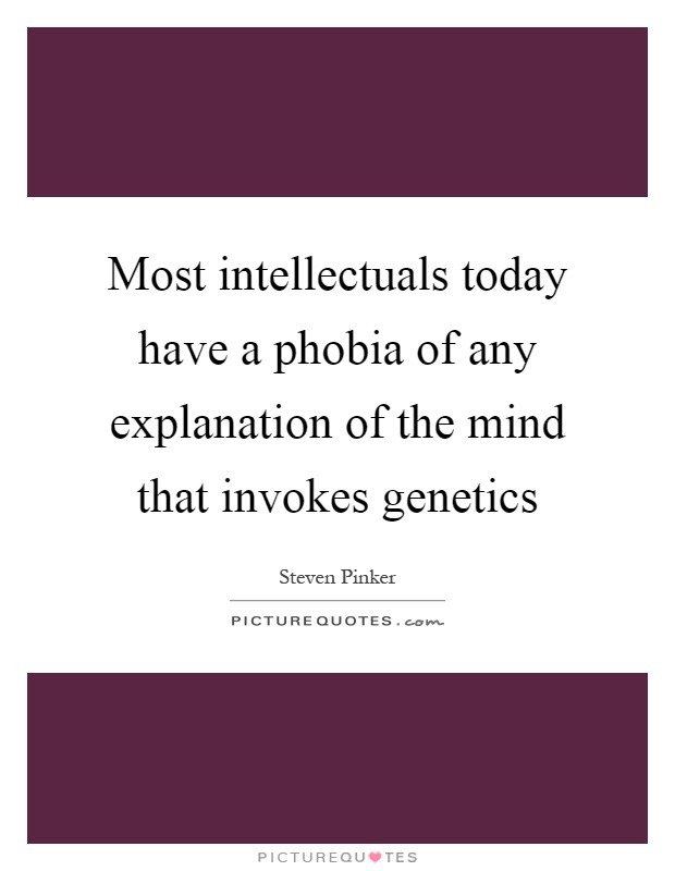Most intellectuals today have a phobia of any explanation of the mind that invokes genetics Picture Quote #1