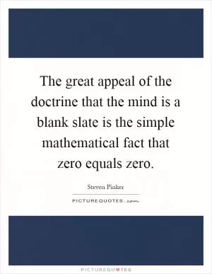 The great appeal of the doctrine that the mind is a blank slate is the simple mathematical fact that zero equals zero Picture Quote #1