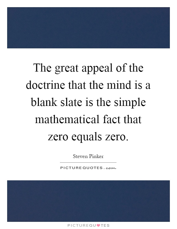 The great appeal of the doctrine that the mind is a blank slate is the simple mathematical fact that zero equals zero Picture Quote #1