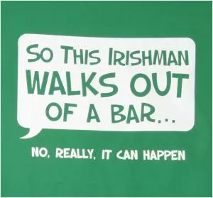 So this Irishman walks out of a bar. No, really, it can happen Picture Quote #1