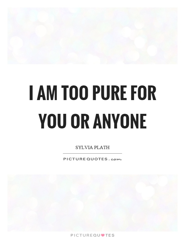 I am too pure for you or anyone Picture Quote #1