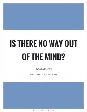 Is there no way out of the mind? Picture Quote #1