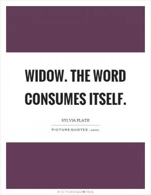 Widow. The word consumes itself Picture Quote #1