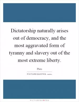 Dictatorship naturally arises out of democracy, and the most aggravated form of tyranny and slavery out of the most extreme liberty Picture Quote #1
