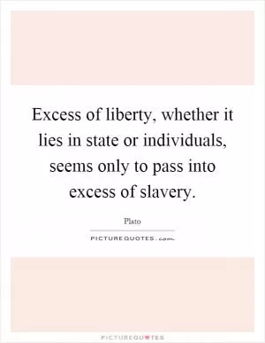 Excess of liberty, whether it lies in state or individuals, seems only to pass into excess of slavery Picture Quote #1