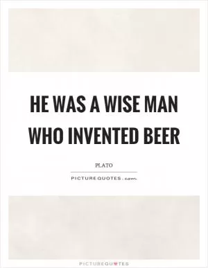 He was a wise man who invented beer Picture Quote #1