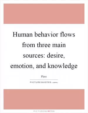 Human behavior flows from three main sources: desire, emotion, and knowledge Picture Quote #1