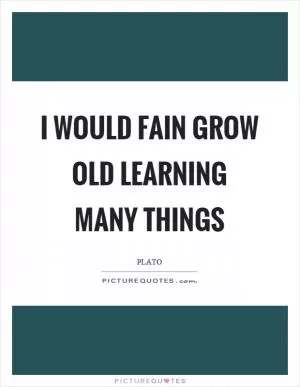 I would fain grow old learning many things Picture Quote #1