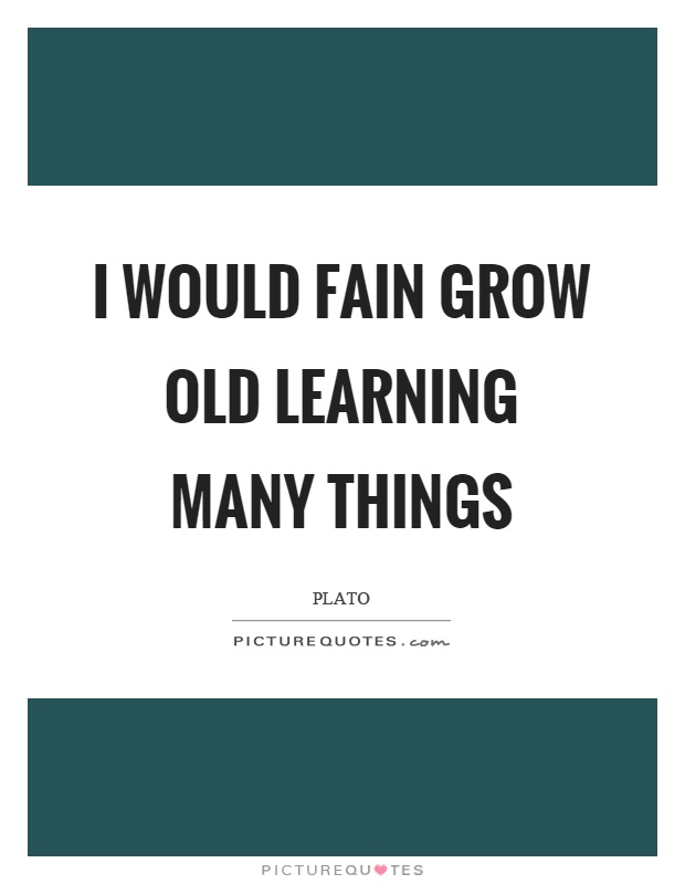 I would fain grow old learning many things Picture Quote #1