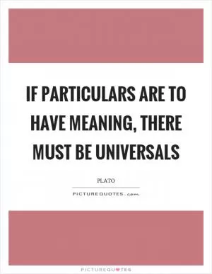 If particulars are to have meaning, there must be universals Picture Quote #1