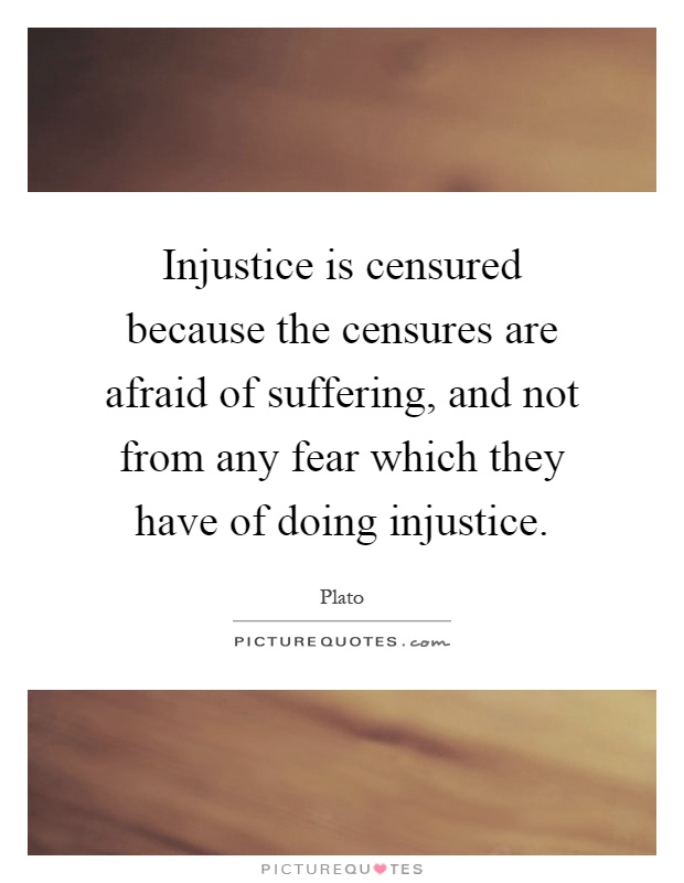 Injustice is censured because the censures are afraid of suffering, and not from any fear which they have of doing injustice Picture Quote #1