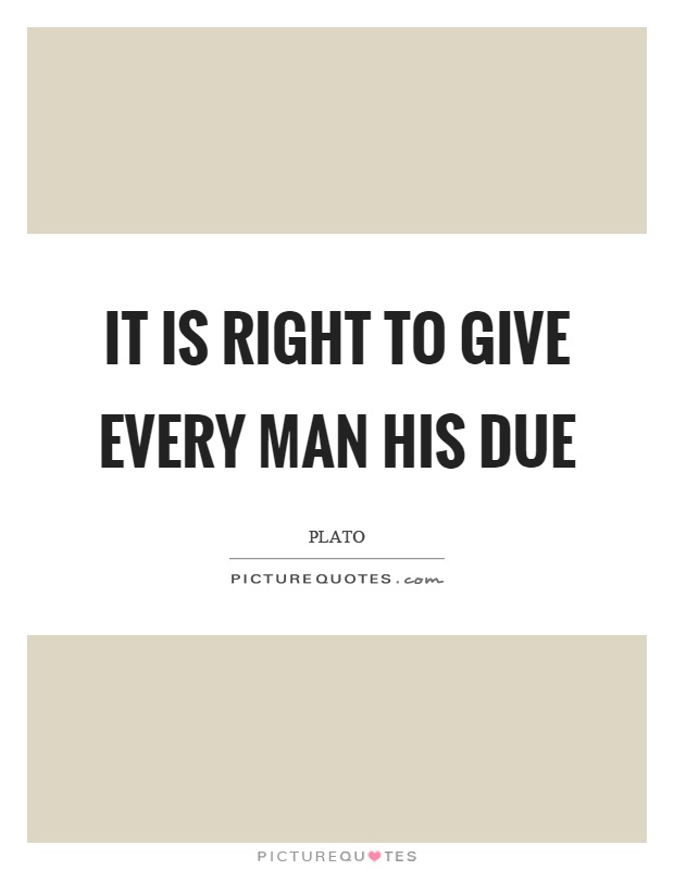It is right to give every man his due Picture Quote #1