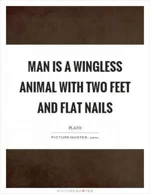 Man is a wingless animal with two feet and flat nails Picture Quote #1