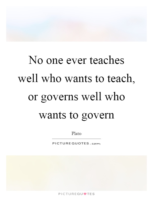No one ever teaches well who wants to teach, or governs well who wants to govern Picture Quote #1
