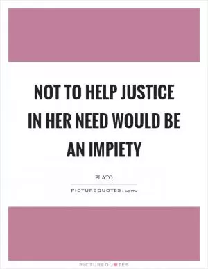 Not to help justice in her need would be an impiety Picture Quote #1