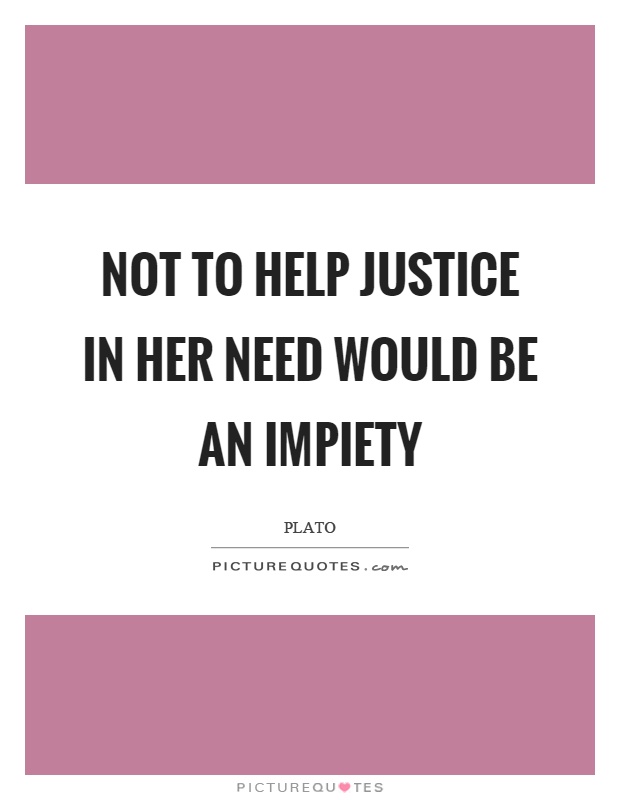 Not to help justice in her need would be an impiety Picture Quote #1