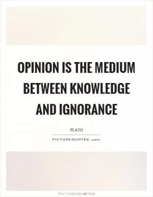 Opinion is the medium between knowledge and ignorance Picture Quote #1