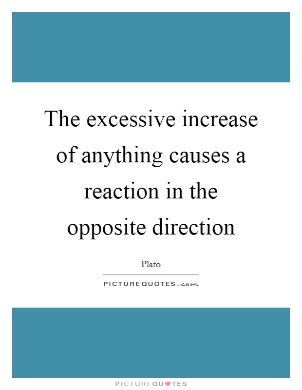 The excessive increase of anything causes a reaction in the opposite direction Picture Quote #1