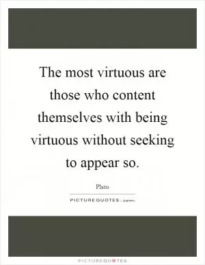 The most virtuous are those who content themselves with being virtuous without seeking to appear so Picture Quote #1