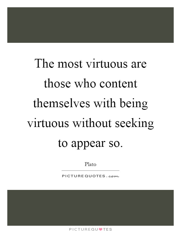 The most virtuous are those who content themselves with being virtuous without seeking to appear so Picture Quote #1