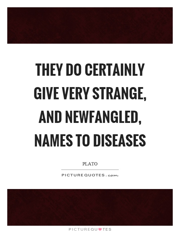 They do certainly give very strange, and newfangled, names to diseases Picture Quote #1