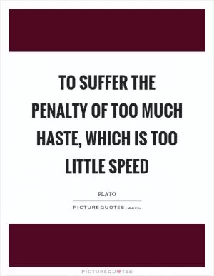 To suffer the penalty of too much haste, which is too little speed Picture Quote #1