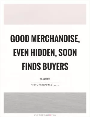 Good merchandise, even hidden, soon finds buyers Picture Quote #1