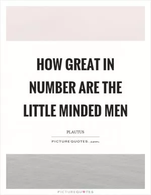 How great in number are the little minded men Picture Quote #1