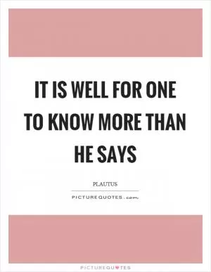 It is well for one to know more than he says Picture Quote #1