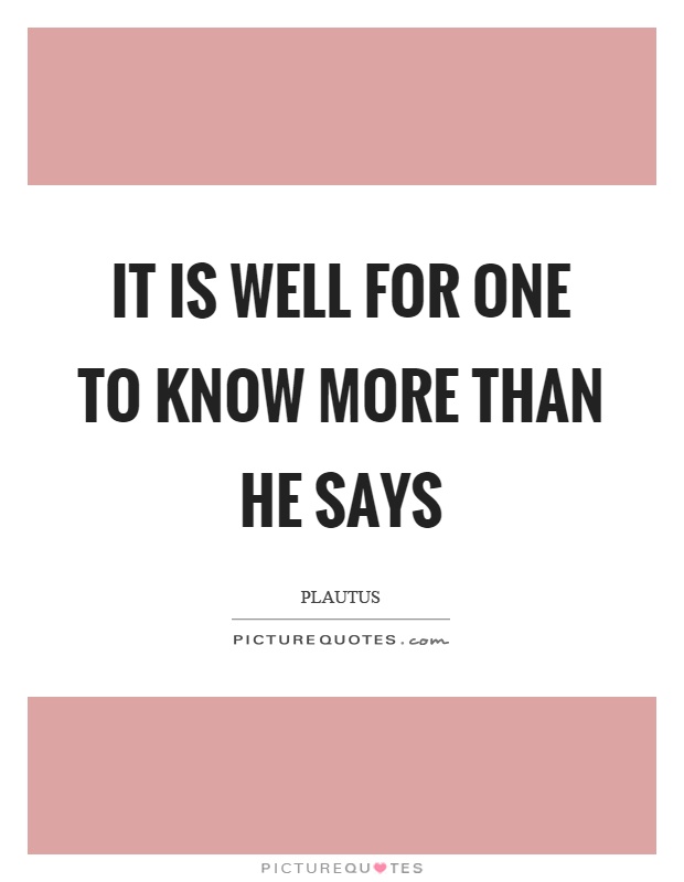 It is well for one to know more than he says Picture Quote #1