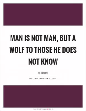 Man is not man, but a wolf to those he does not know Picture Quote #1