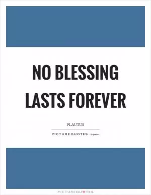 No blessing lasts forever Picture Quote #1