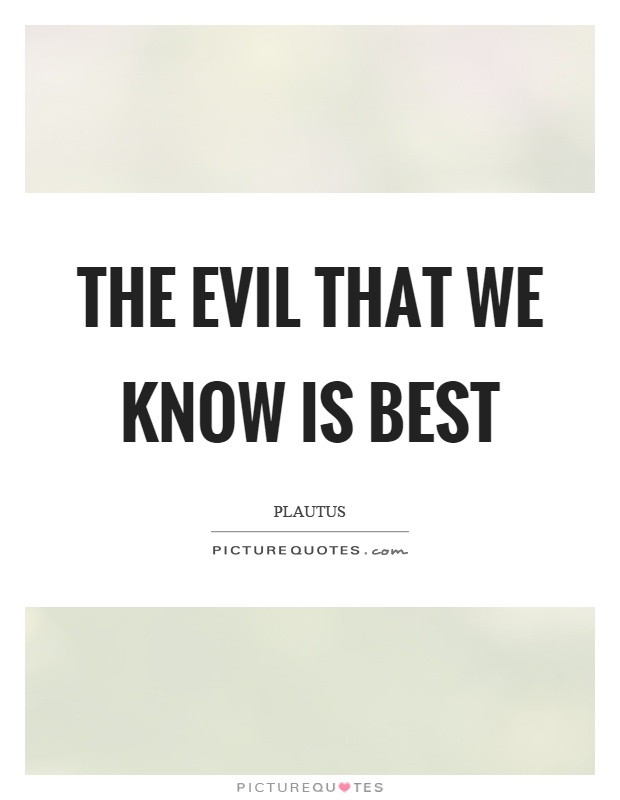 The evil that we know is best Picture Quote #1