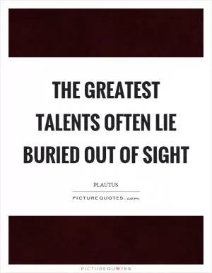 The greatest talents often lie buried out of sight Picture Quote #1