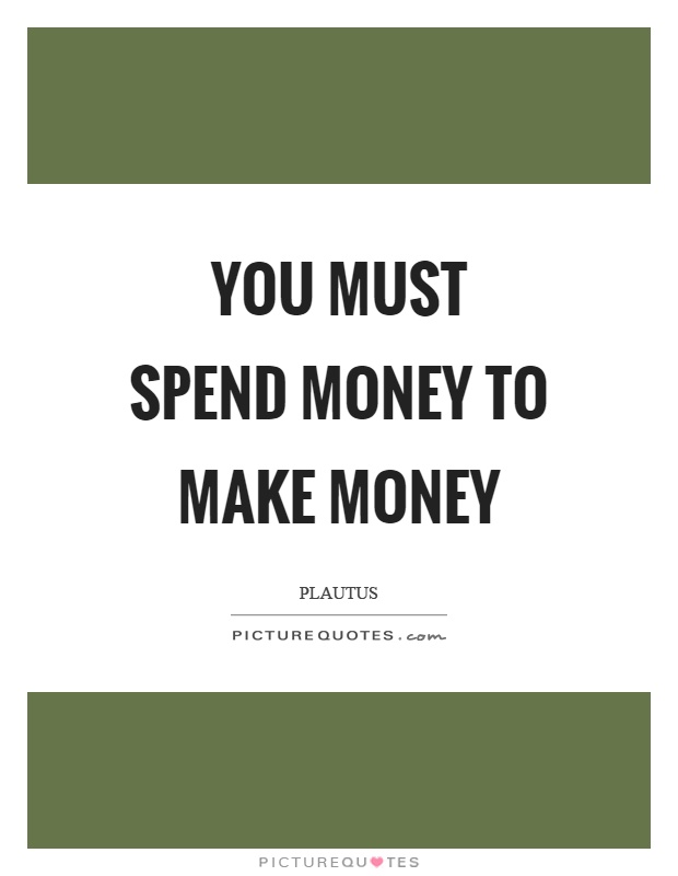 You must spend money to make money Picture Quote #1